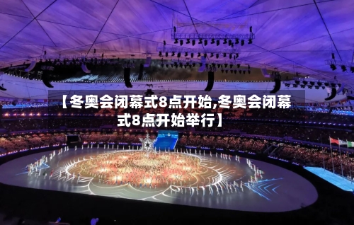 【冬奥会闭幕式8点开始,冬奥会闭幕式8点开始举行】-第1张图片