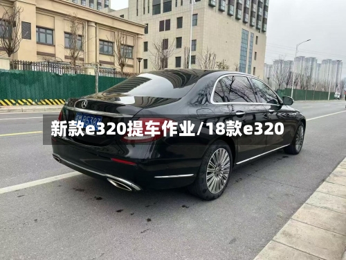 新款e320提车作业/18款e320-第2张图片