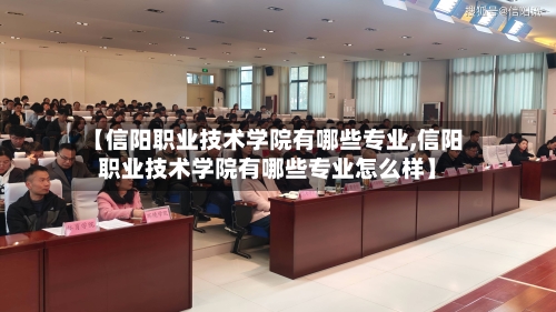 【信阳职业技术学院有哪些专业,信阳职业技术学院有哪些专业怎么样】-第1张图片
