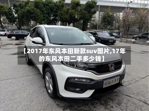 【2017年东风本田新款suv图片,17年的东风本田二手多少钱】-第1张图片
