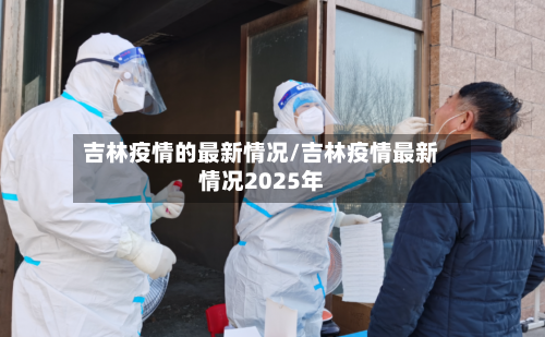 吉林疫情的最新情况/吉林疫情最新情况2025年-第2张图片