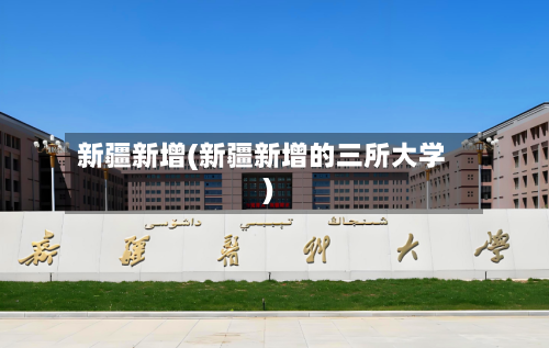 新疆新增(新疆新增的三所大学)-第1张图片