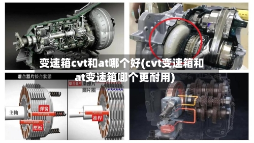 变速箱cvt和at哪个好(cvt变速箱和at变速箱哪个更耐用)-第1张图片
