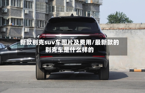 新款别克suv车图片及费用/最新款的别克车是什么样的-第1张图片