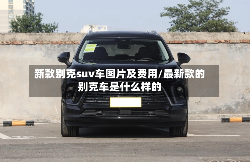 新款别克suv车图片及费用/最新款的别克车是什么样的-第3张图片