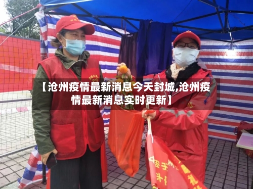 【沧州疫情最新消息今天封城,沧州疫情最新消息实时更新】-第3张图片