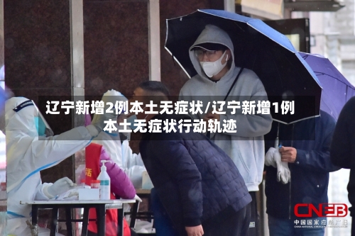 辽宁新增2例本土无症状/辽宁新增1例本土无症状行动轨迹-第1张图片