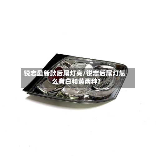 锐志最新款后尾灯亮/锐志后尾灯怎么有白和黄两种?-第1张图片