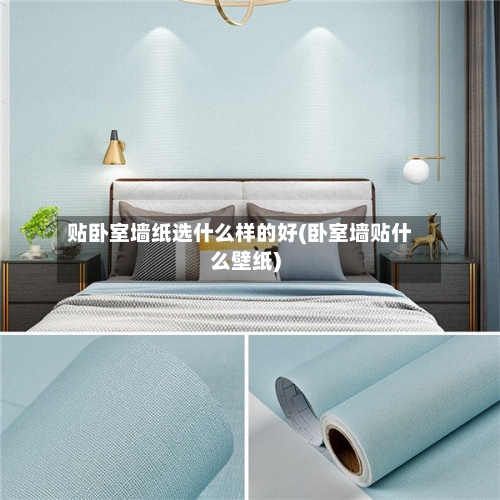 贴卧室墙纸选什么样的好(卧室墙贴什么壁纸)-第2张图片