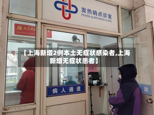 【上海新增2例本土无症状感染者,上海新增无症状患者】-第1张图片