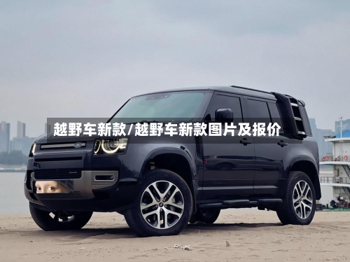 越野车新款/越野车新款图片及报价-第1张图片