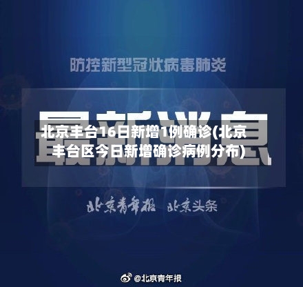 北京丰台16日新增1例确诊(北京丰台区今日新增确诊病例分布)-第1张图片