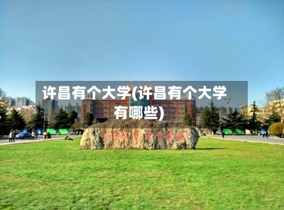 许昌有个大学(许昌有个大学有哪些)-第1张图片