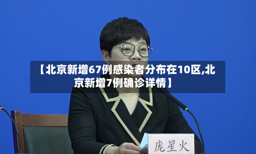 【北京新增67例感染者分布在10区,北京新增7例确诊详情】-第3张图片