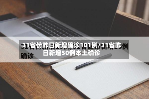 31省份昨日新增确诊101例/31省昨日新增50例本土确诊-第1张图片