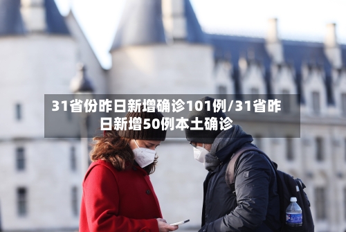 31省份昨日新增确诊101例/31省昨日新增50例本土确诊-第2张图片