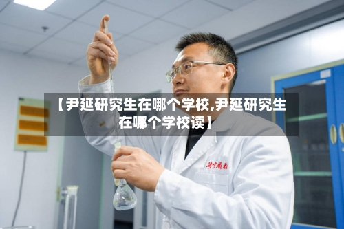 【尹延研究生在哪个学校,尹延研究生在哪个学校读】-第2张图片