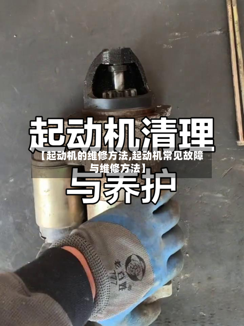 【起动机的维修方法,起动机常见故障与维修方法】-第1张图片