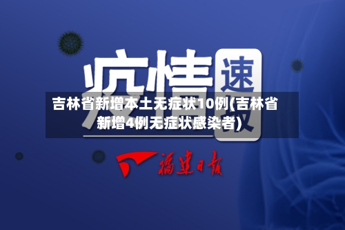 吉林省新增本土无症状10例(吉林省新增4例无症状感染者)-第3张图片