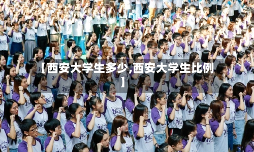 【西安大学生多少,西安大学生比例】-第1张图片