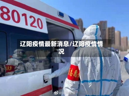 辽阳疫情最新消息/辽阳疫情情况-第2张图片