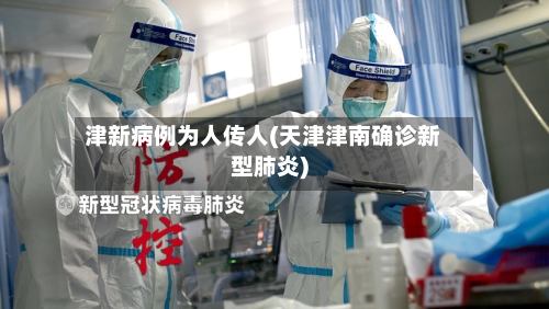 津新病例为人传人(天津津南确诊新型肺炎)-第1张图片