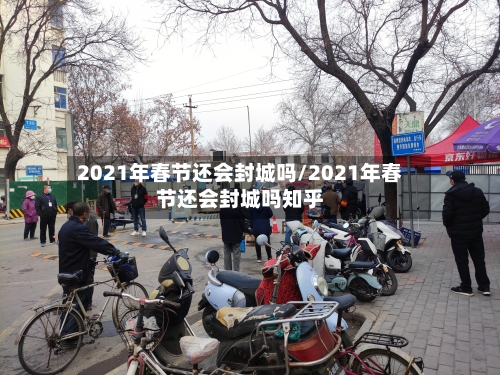 2021年春节还会封城吗/2021年春节还会封城吗知乎-第1张图片