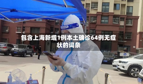 包含上海新增1例本土确诊64例无症状的词条-第1张图片