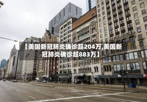 【美国新冠肺炎确诊超204万,美国新冠肺炎确诊超883万】-第1张图片