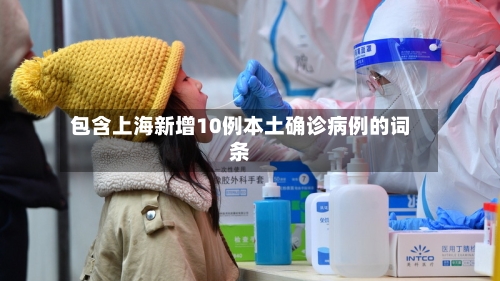 包含上海新增10例本土确诊病例的词条-第1张图片