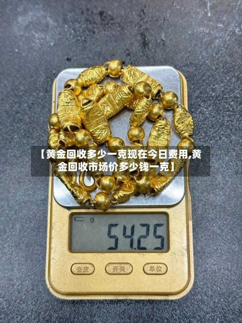 【黄金回收多少一克现在今日费用,黄金回收市场价多少钱一克】-第1张图片