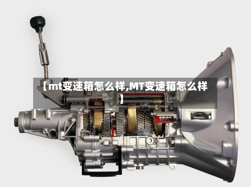 【mt变速箱怎么样,MT变速箱怎么样】-第1张图片