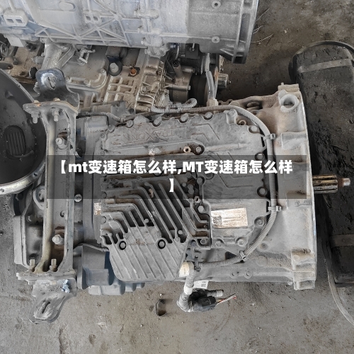 【mt变速箱怎么样,MT变速箱怎么样】-第2张图片