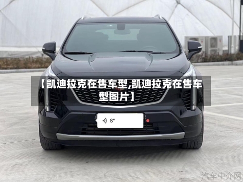 【凯迪拉克在售车型,凯迪拉克在售车型图片】-第1张图片