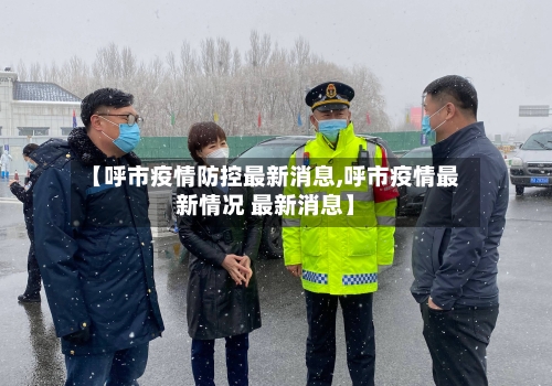 【呼市疫情防控最新消息,呼市疫情最新情况 最新消息】-第3张图片