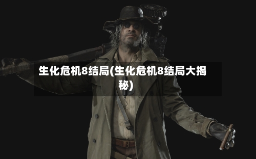 生化危机8结局(生化危机8结局大揭秘)-第2张图片