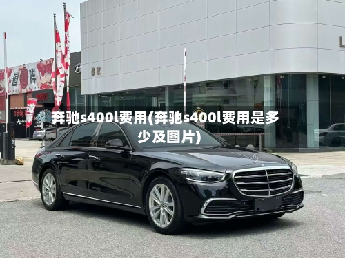 奔驰s400l费用(奔驰s400l费用是多少及图片)-第1张图片