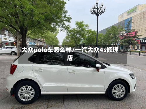 大众polo车怎么样/一汽大众4s修理店-第1张图片