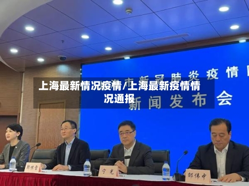 上海最新情况疫情/上海最新疫情情况通报-第1张图片