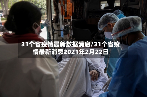 31个省疫情最新数据消息/31个省疫情最新消息2021年2月22日-第1张图片