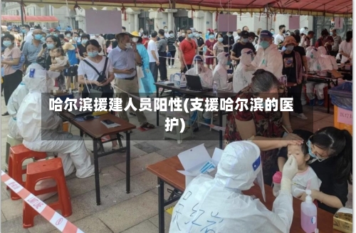 哈尔滨援建人员阳性(支援哈尔滨的医护)-第2张图片