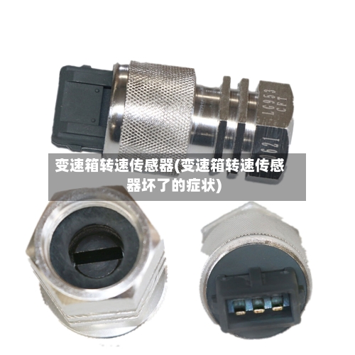 变速箱转速传感器(变速箱转速传感器坏了的症状)-第1张图片