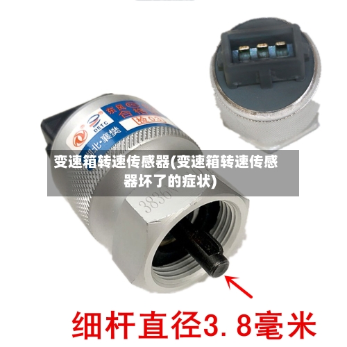 变速箱转速传感器(变速箱转速传感器坏了的症状)-第2张图片