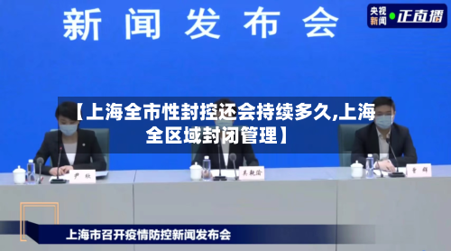 【上海全市性封控还会持续多久,上海全区域封闭管理】-第1张图片