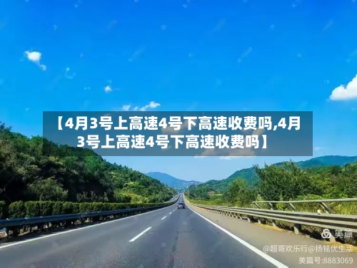 【4月3号上高速4号下高速收费吗,4月3号上高速4号下高速收费吗】-第1张图片