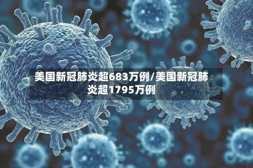 美国新冠肺炎超683万例/美国新冠肺炎超1795万例-第3张图片