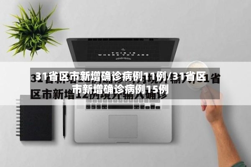 31省区市新增确诊病例11例/31省区市新增确诊病例15例-第1张图片