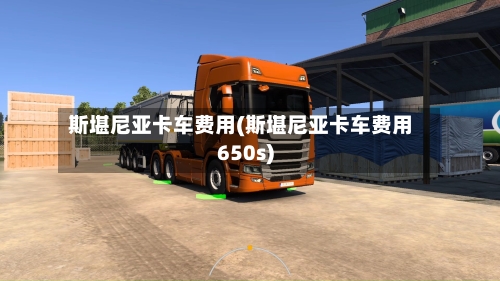 斯堪尼亚卡车费用(斯堪尼亚卡车费用650s)-第1张图片