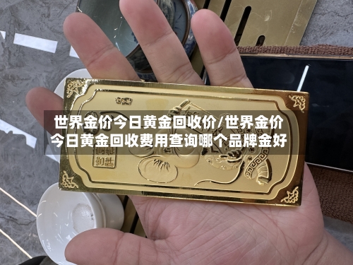 世界金价今日黄金回收价/世界金价今日黄金回收费用查询哪个品牌金好-第3张图片