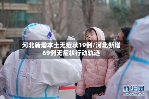 河北新增本土无症状19例/河北新增69例无症状行动轨迹-第2张图片